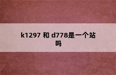 k1297 和 d778是一个站吗